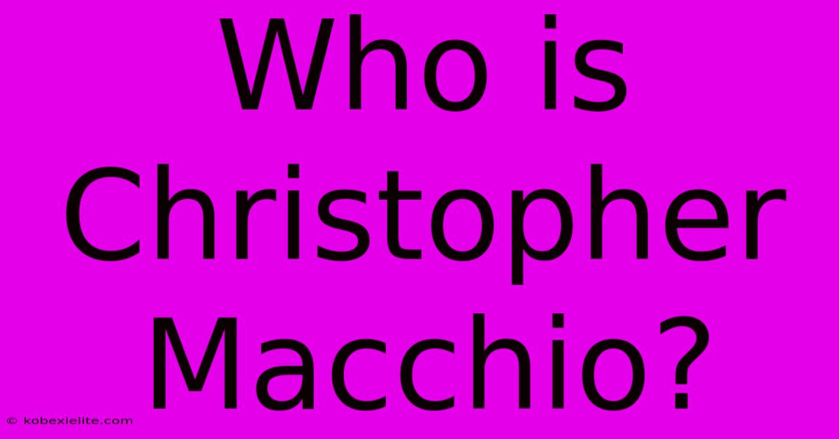 Who Is Christopher Macchio?