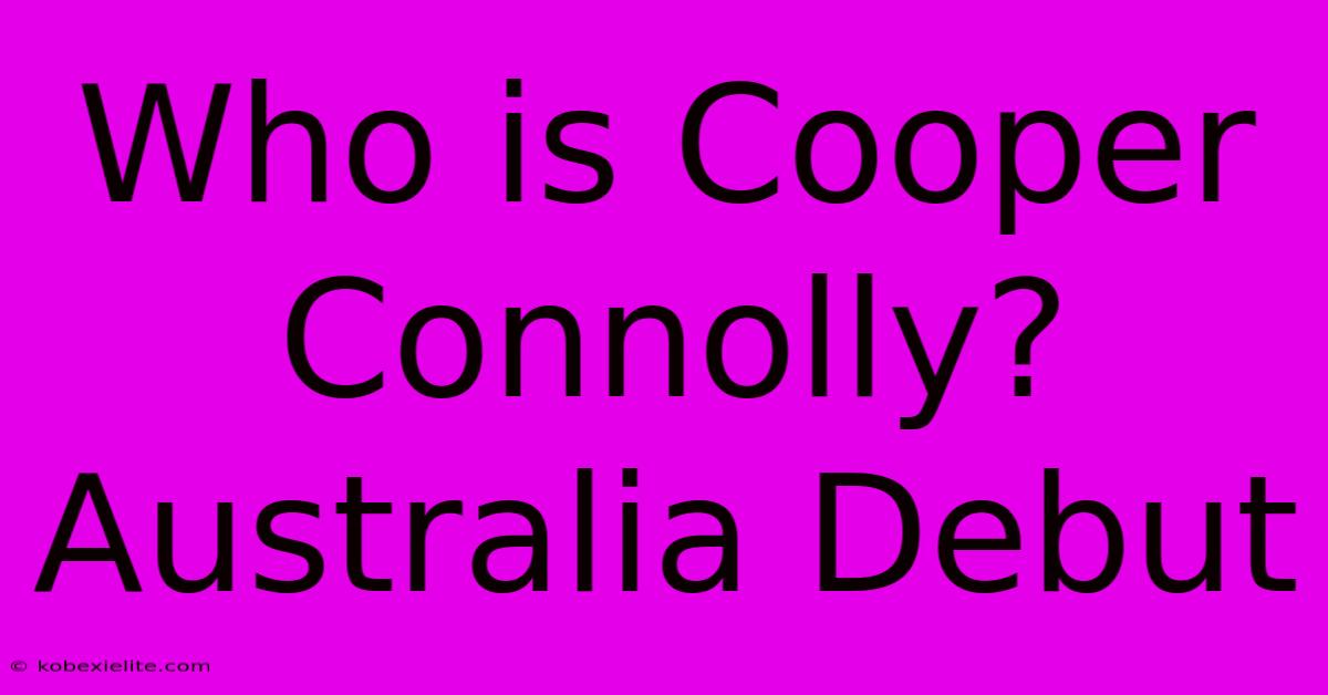 Who Is Cooper Connolly?  Australia Debut