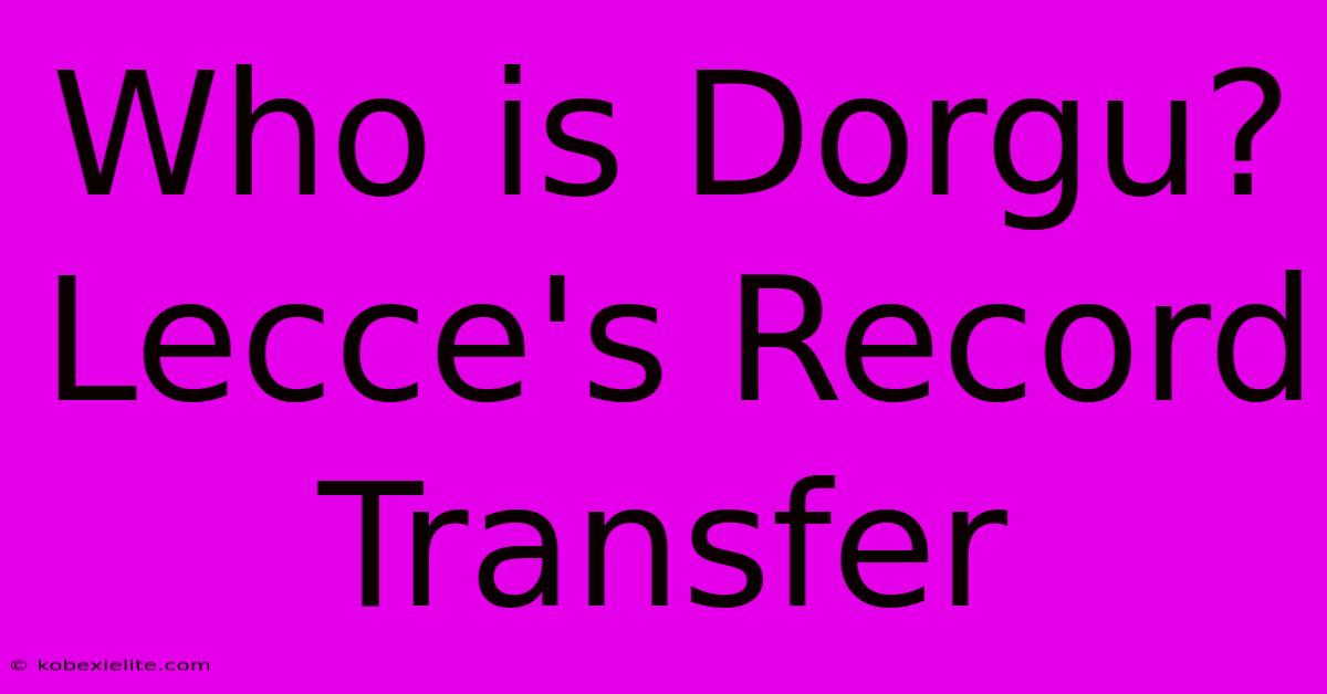 Who Is Dorgu? Lecce's Record Transfer