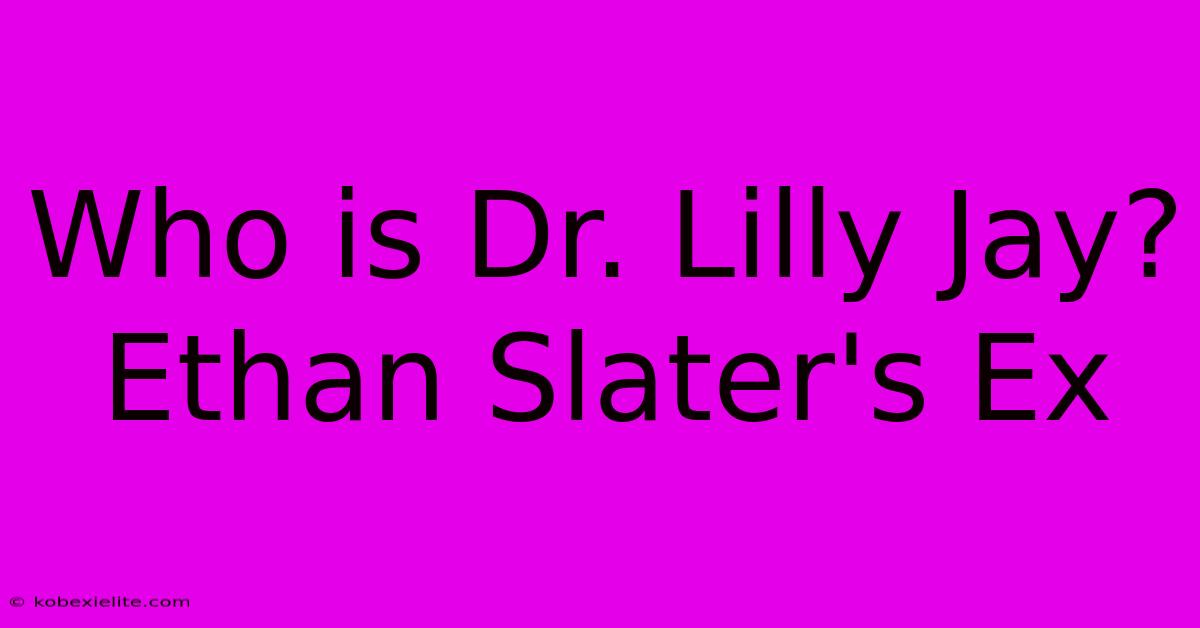 Who Is Dr. Lilly Jay?  Ethan Slater's Ex