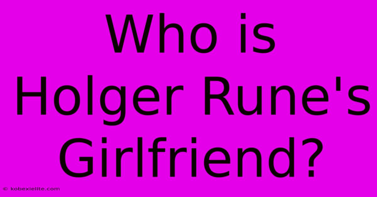 Who Is Holger Rune's Girlfriend?