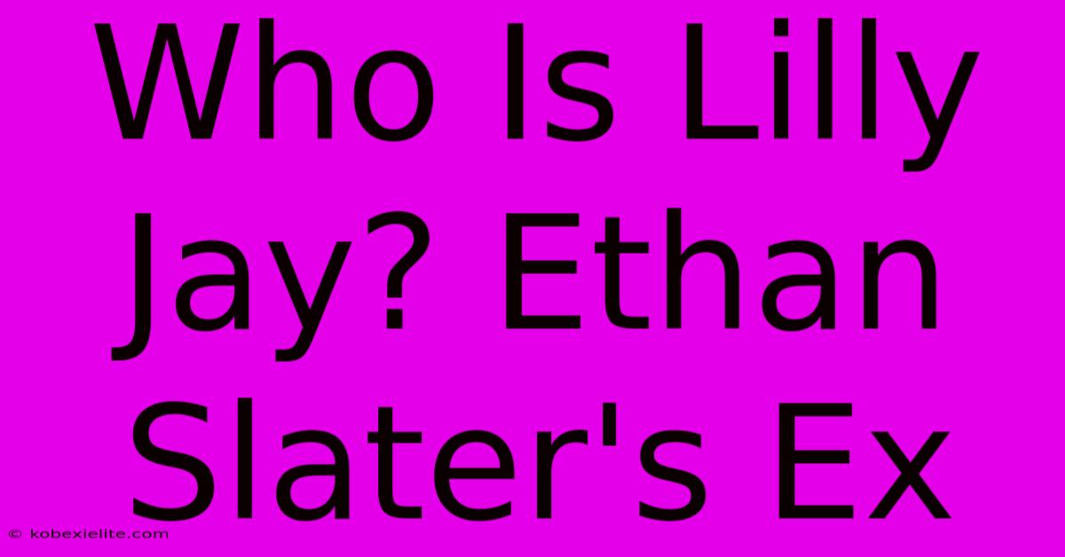 Who Is Lilly Jay? Ethan Slater's Ex