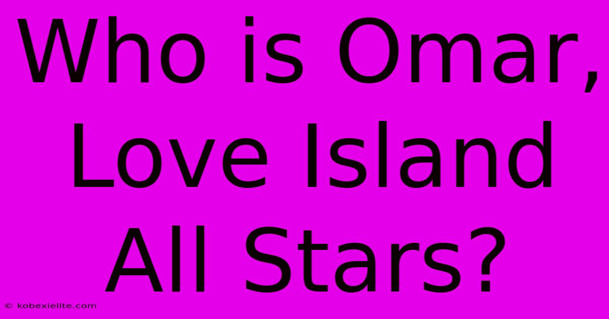 Who Is Omar, Love Island All Stars?