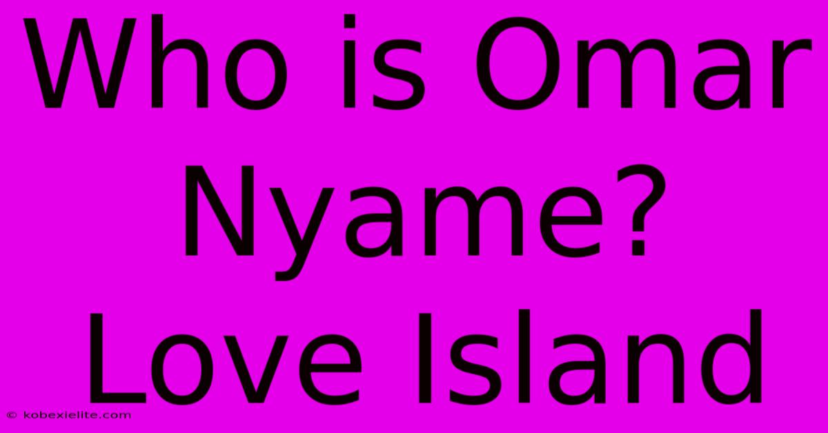 Who Is Omar Nyame? Love Island