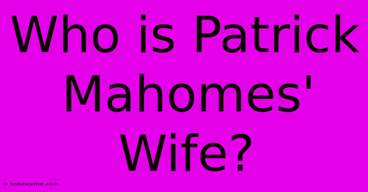 Who Is Patrick Mahomes' Wife?