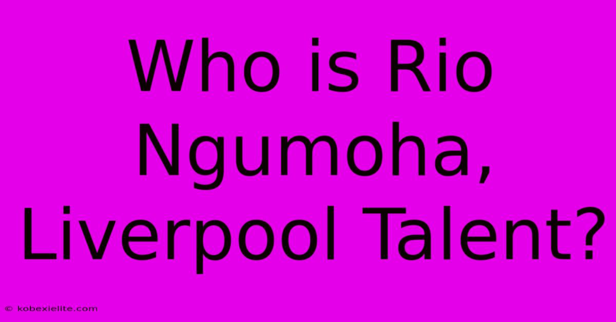 Who Is Rio Ngumoha, Liverpool Talent?