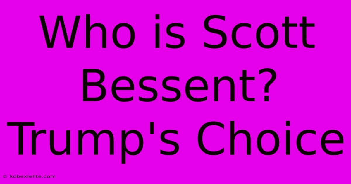 Who Is Scott Bessent? Trump's Choice