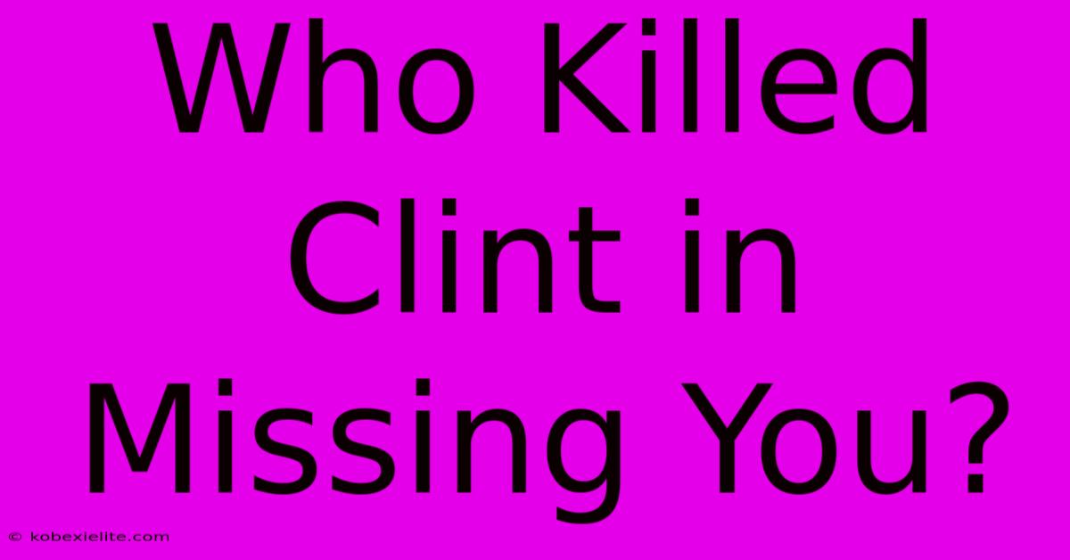 Who Killed Clint In Missing You?