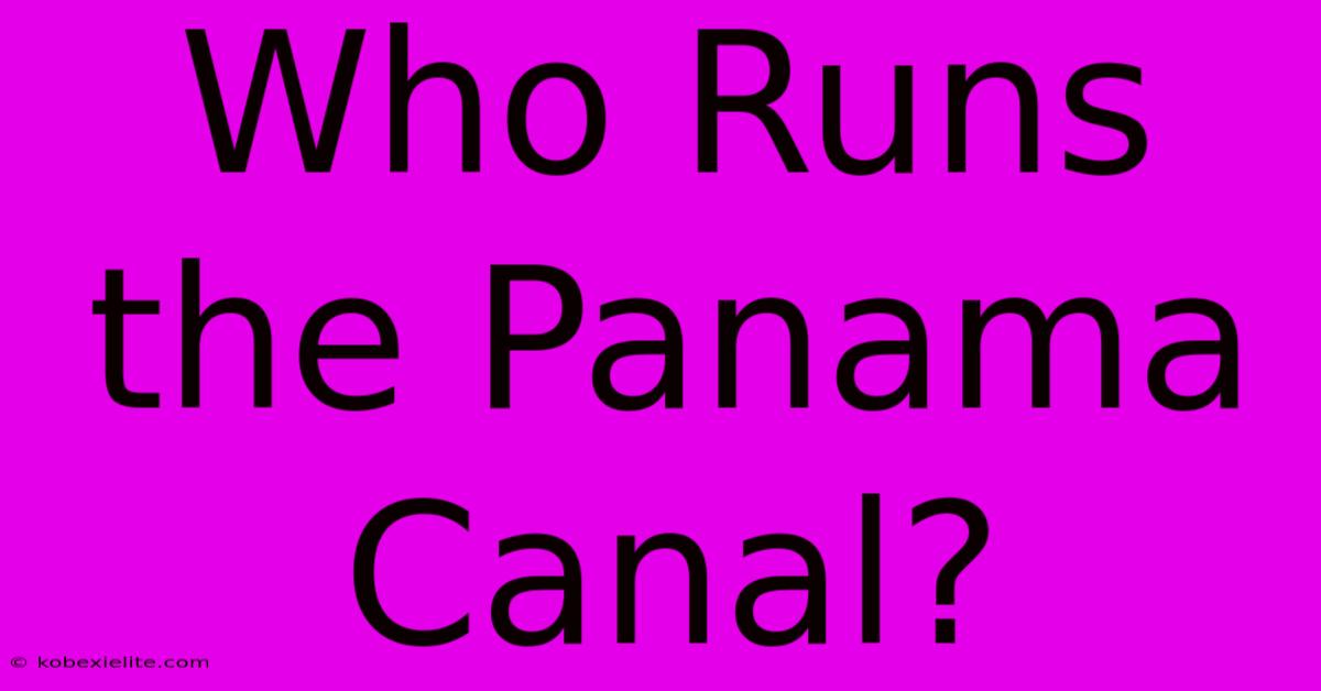 Who Runs The Panama Canal?