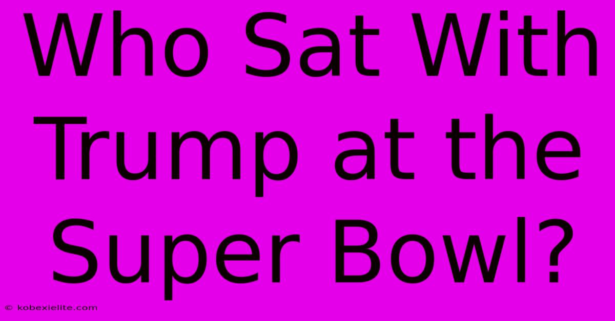 Who Sat With Trump At The Super Bowl?