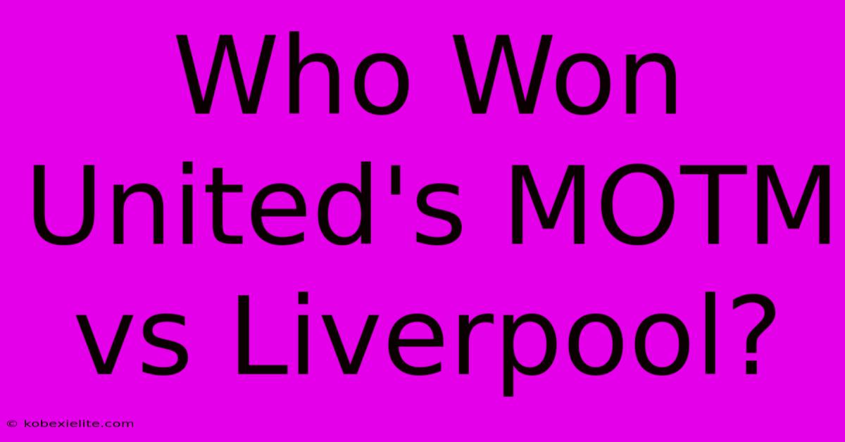 Who Won United's MOTM Vs Liverpool?