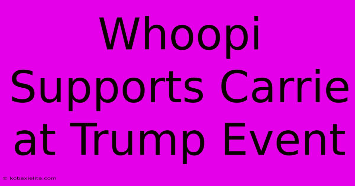 Whoopi Supports Carrie At Trump Event