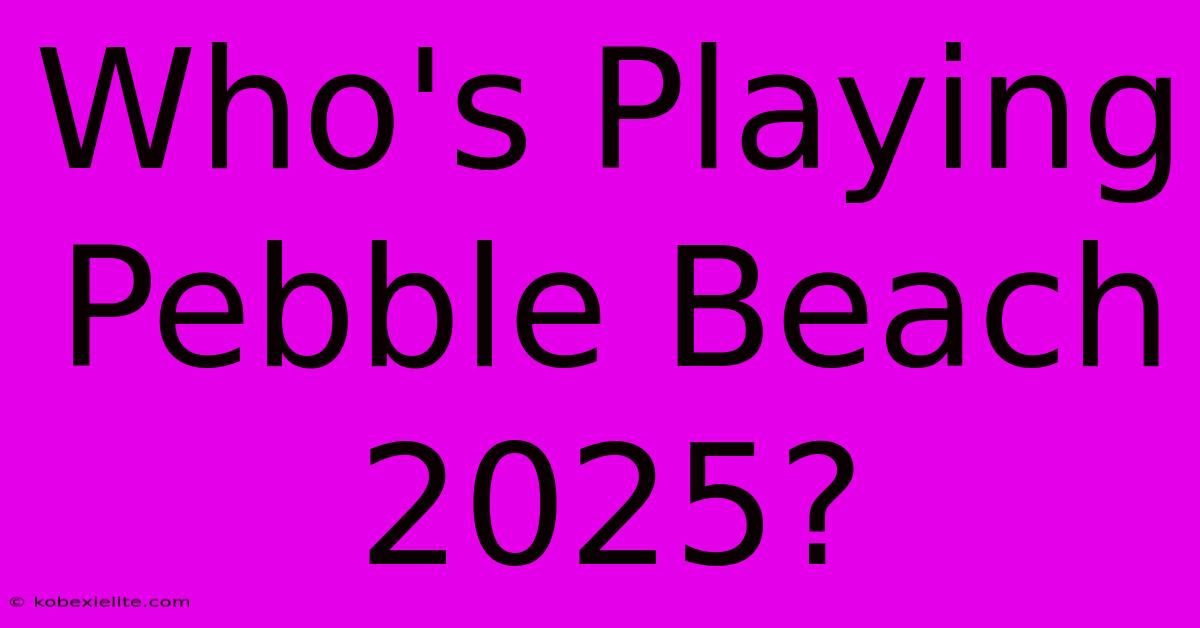 Who's Playing Pebble Beach 2025?