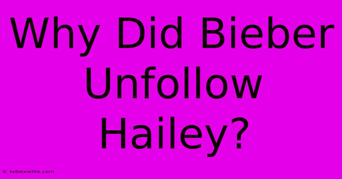 Why Did Bieber Unfollow Hailey?