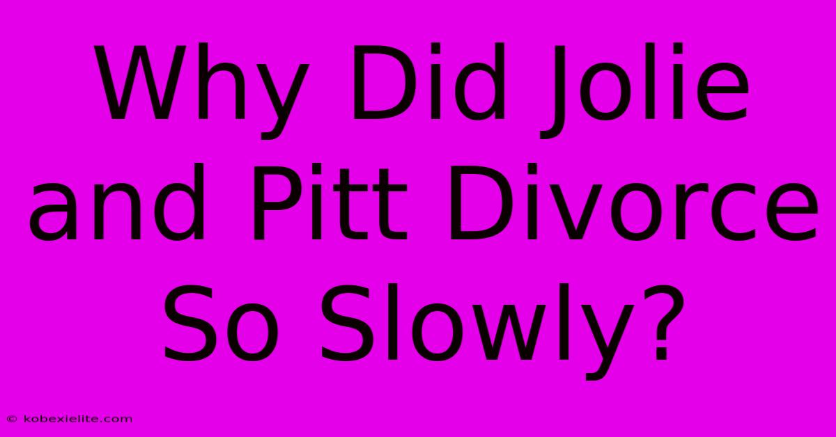 Why Did Jolie And Pitt Divorce So Slowly?