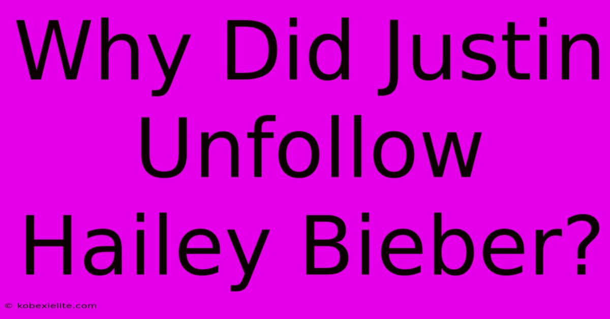 Why Did Justin Unfollow Hailey Bieber?