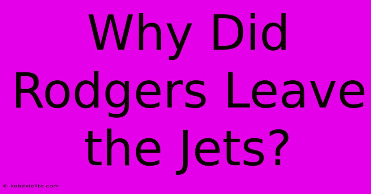 Why Did Rodgers Leave The Jets?