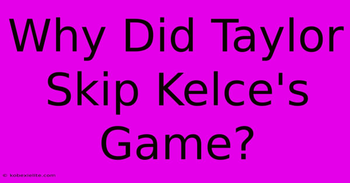 Why Did Taylor Skip Kelce's Game?