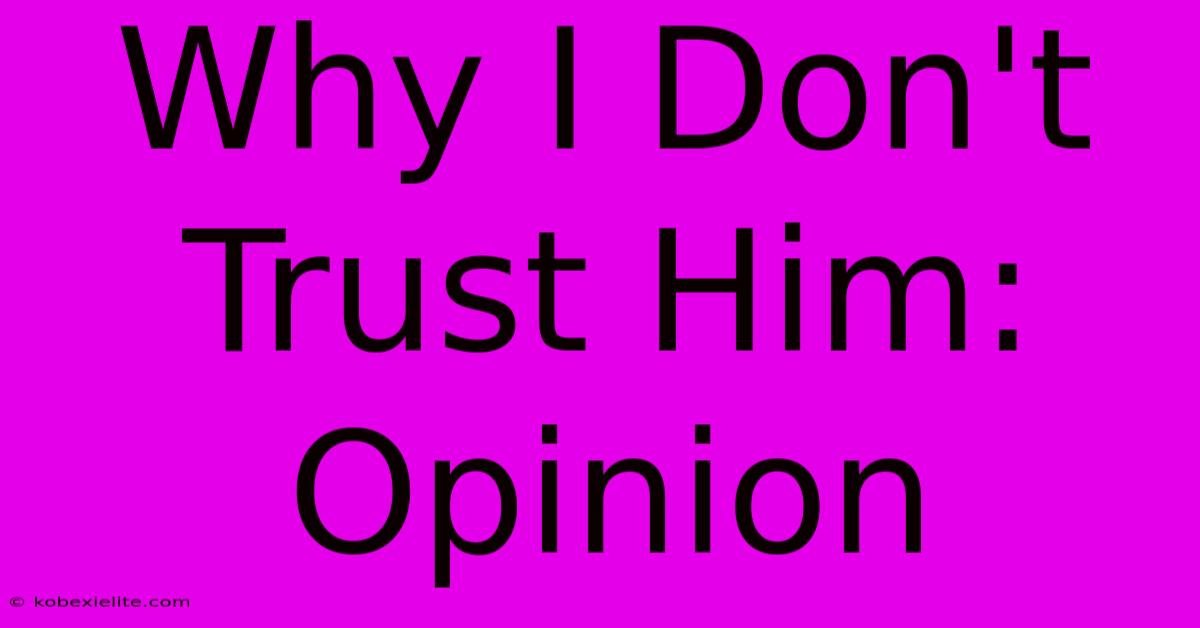 Why I Don't Trust Him: Opinion Why I Don't Trust Him: Opinion