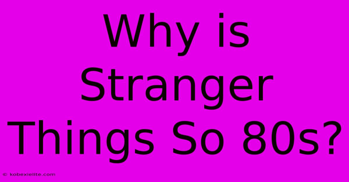 Why Is Stranger Things So 80s?