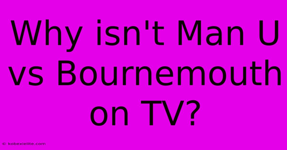 Why Isn't Man U Vs Bournemouth On TV?