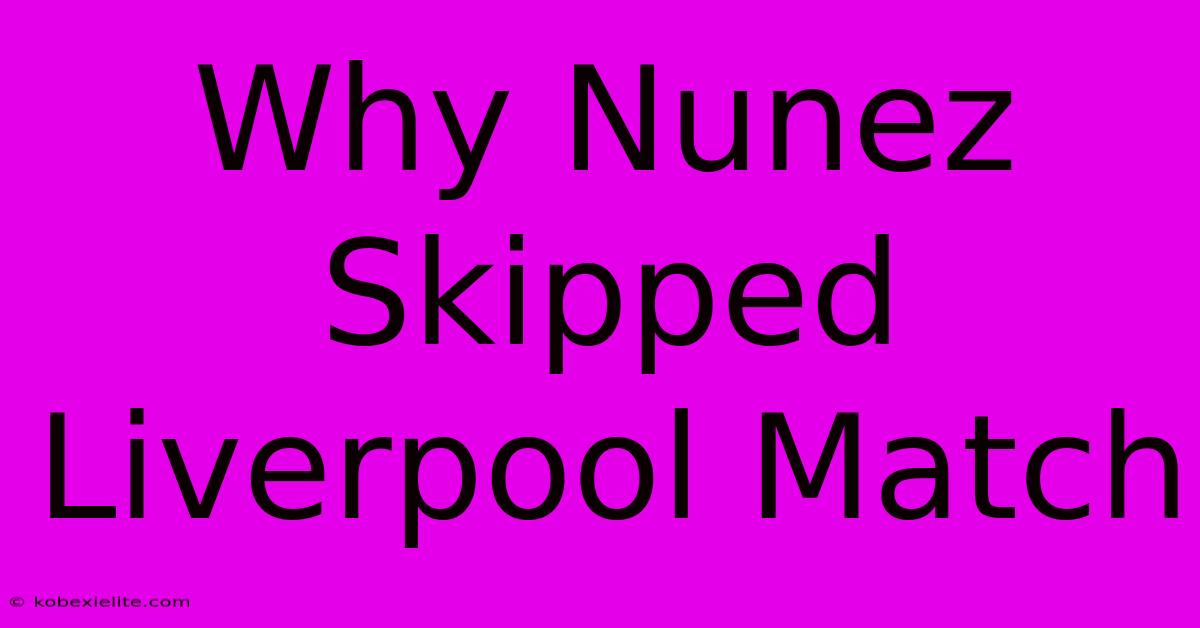 Why Nunez Skipped Liverpool Match