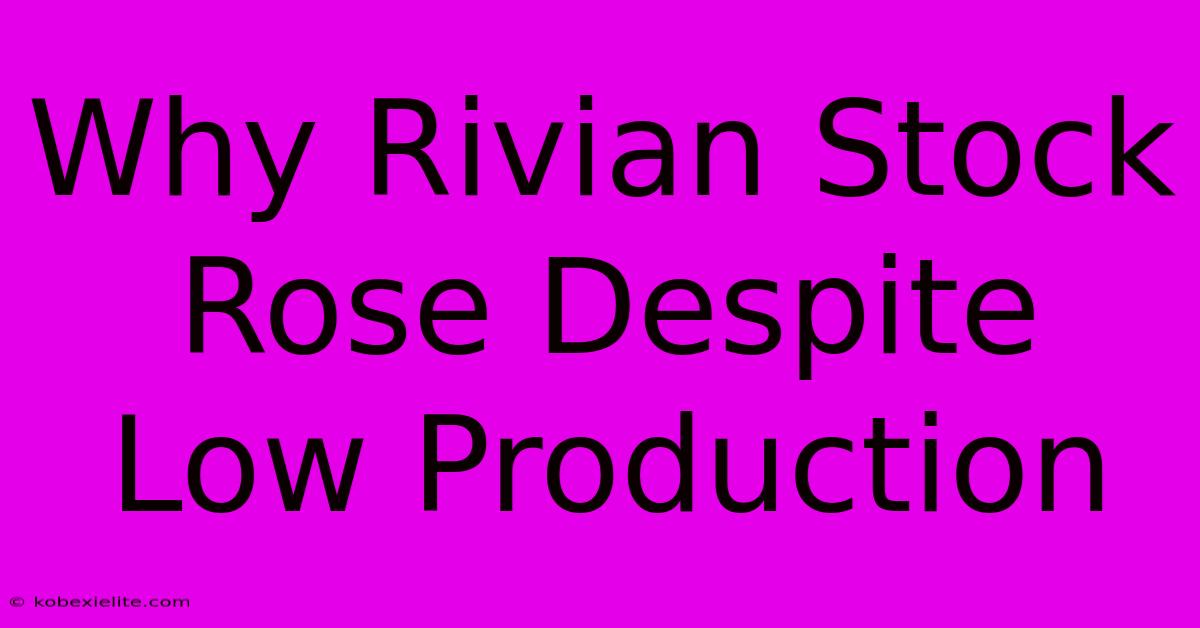 Why Rivian Stock Rose Despite Low Production