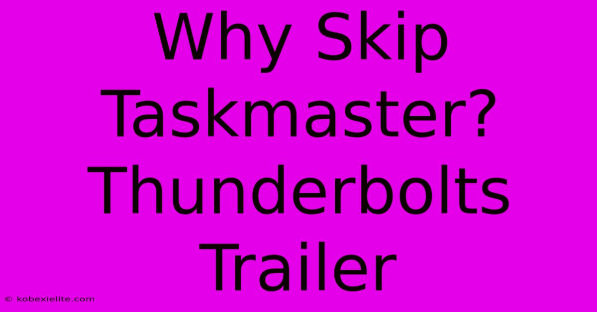 Why Skip Taskmaster? Thunderbolts Trailer