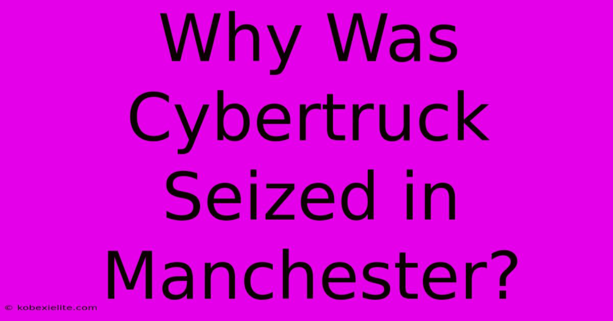 Why Was Cybertruck Seized In Manchester?