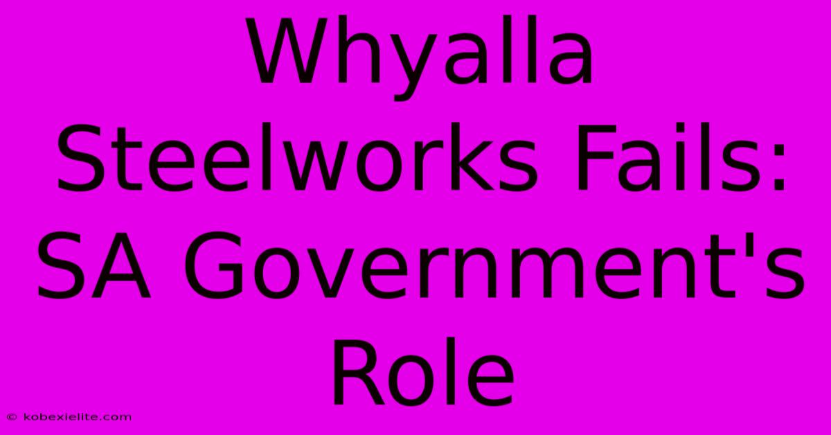 Whyalla Steelworks Fails: SA Government's Role