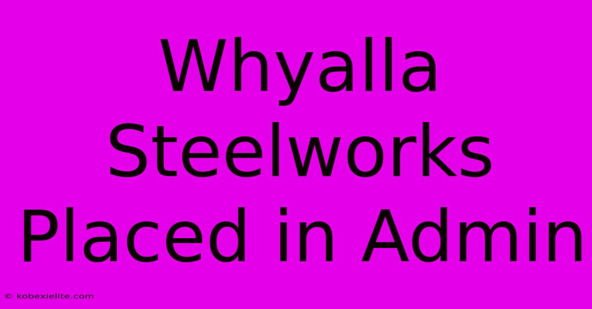 Whyalla Steelworks Placed In Admin