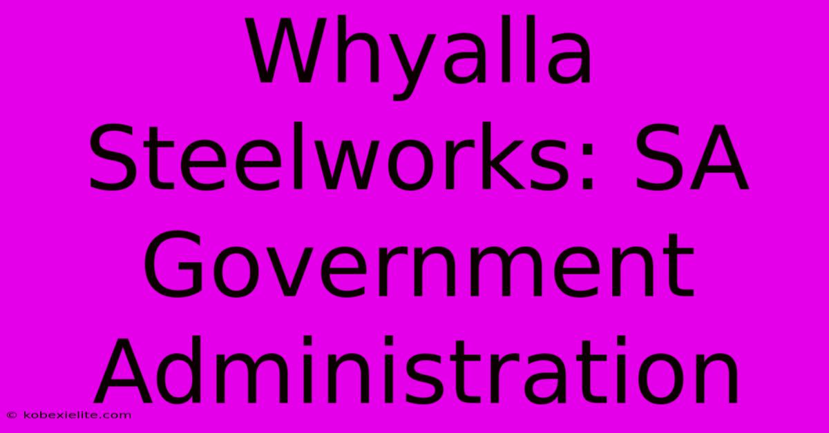 Whyalla Steelworks: SA Government Administration