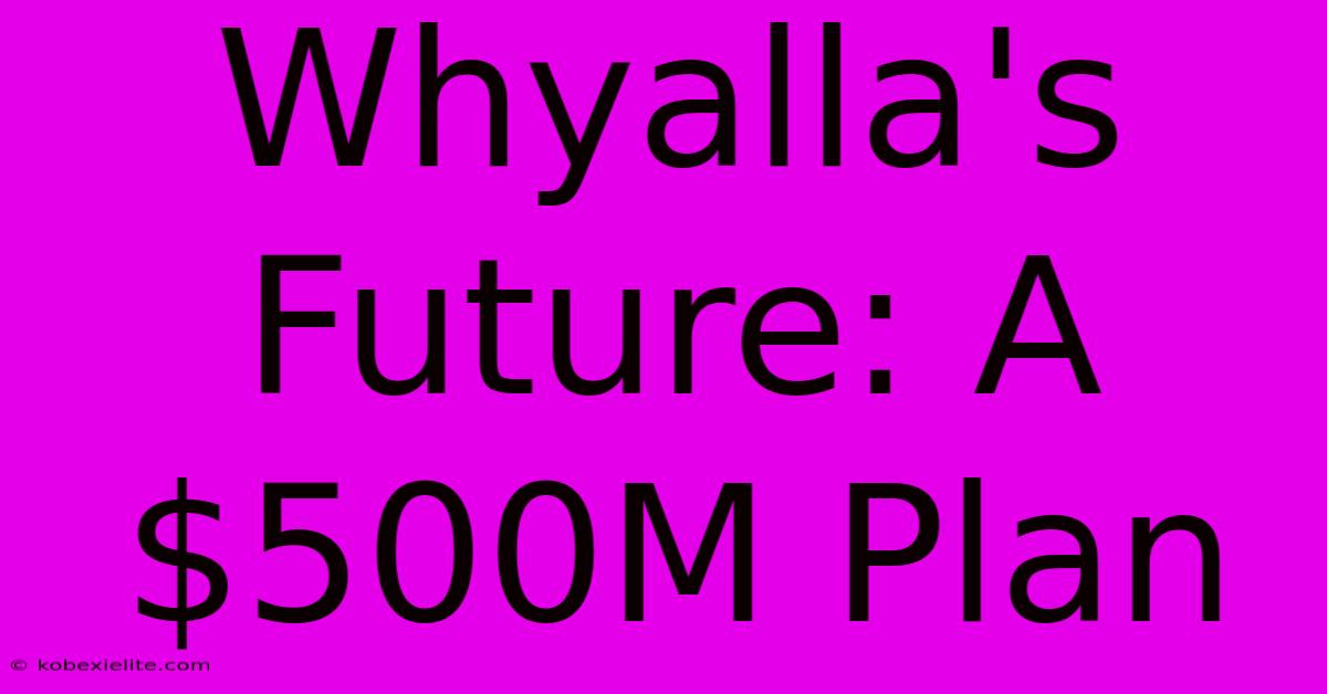 Whyalla's Future: A $500M Plan