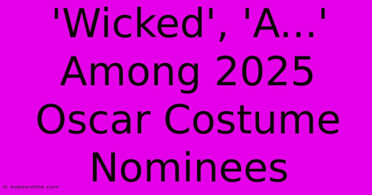 'Wicked', 'A...' Among 2025 Oscar Costume Nominees