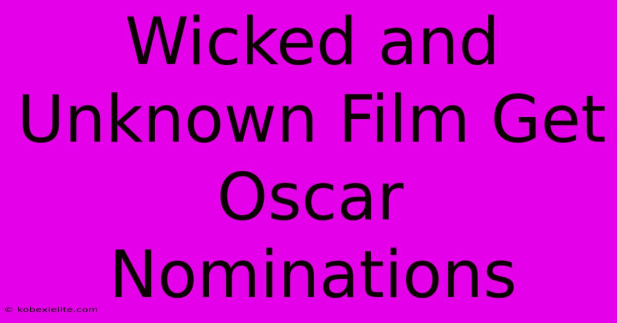 Wicked And Unknown Film Get Oscar Nominations