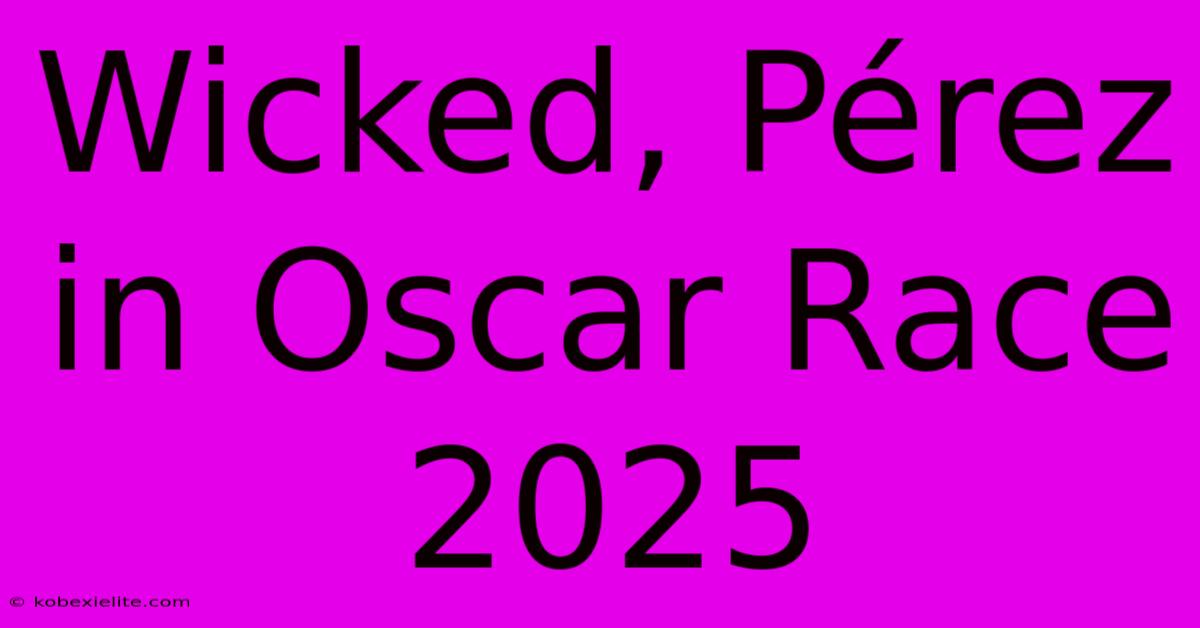 Wicked, Pérez In Oscar Race 2025