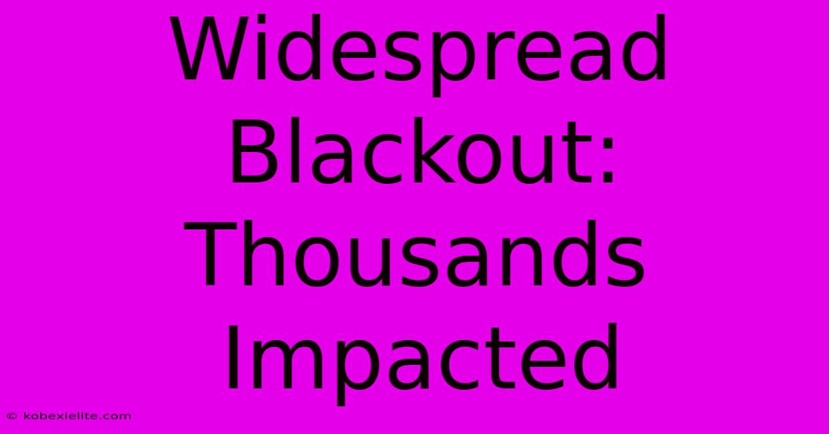 Widespread Blackout: Thousands Impacted