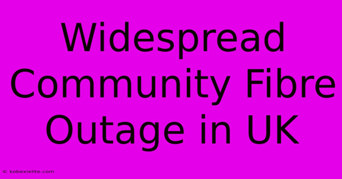 Widespread Community Fibre Outage In UK