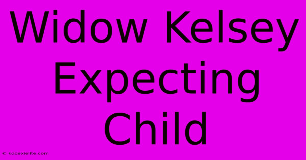 Widow Kelsey Expecting Child