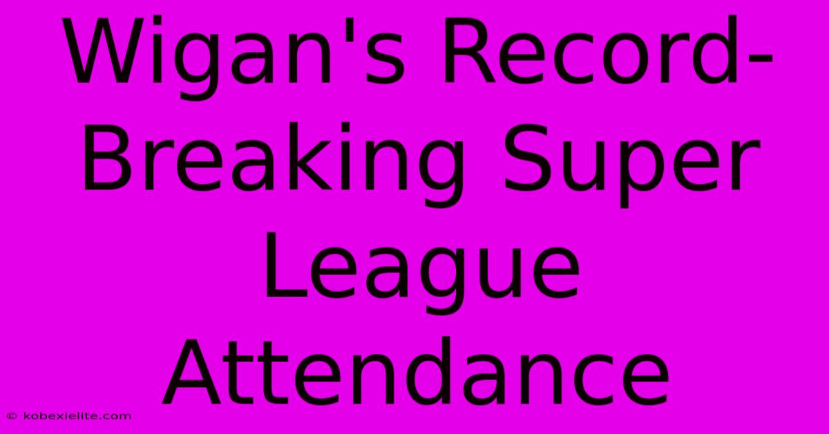 Wigan's Record-Breaking Super League Attendance