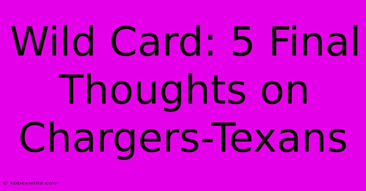 Wild Card: 5 Final Thoughts On Chargers-Texans