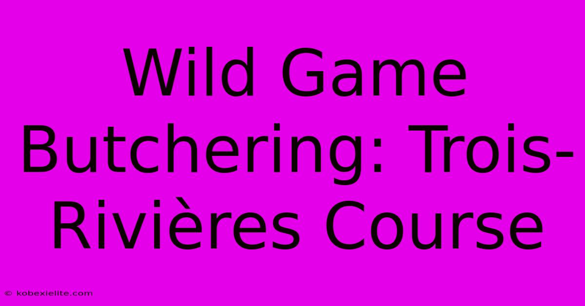 Wild Game Butchering: Trois-Rivières Course