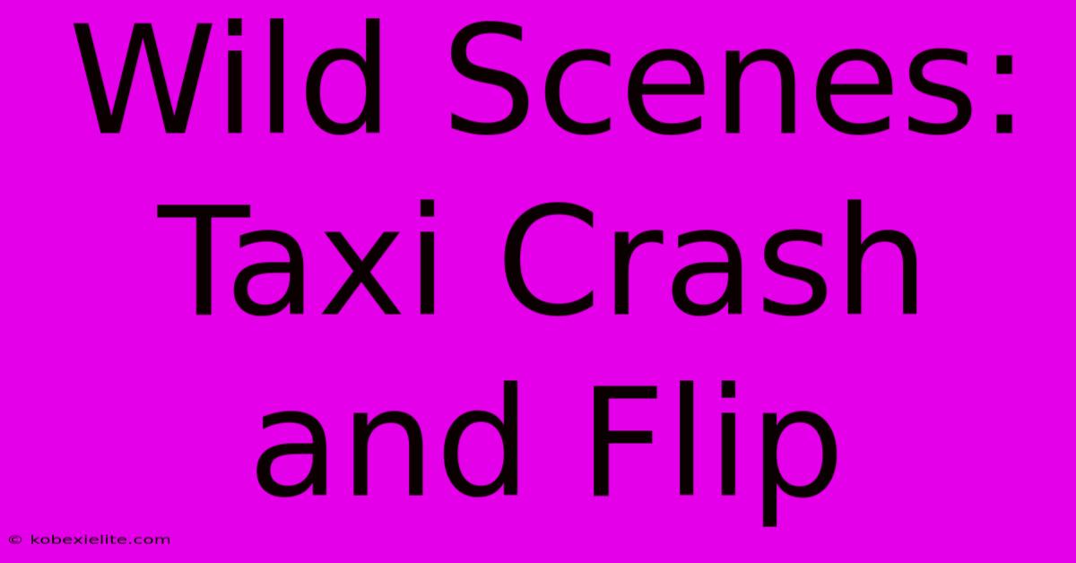 Wild Scenes: Taxi Crash And Flip