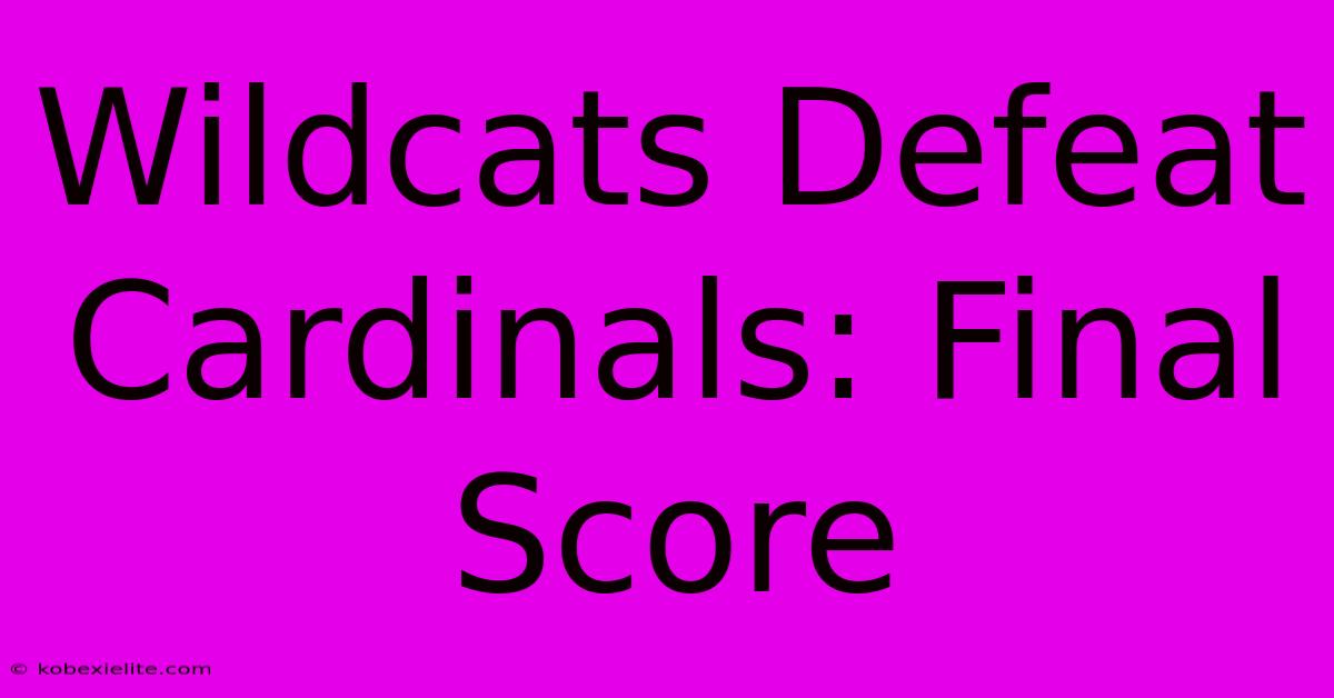 Wildcats Defeat Cardinals: Final Score Wildcats Defeat Cardinals: Final Score