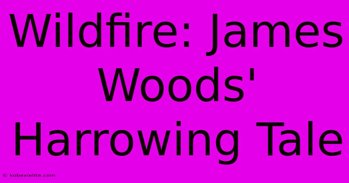 Wildfire: James Woods' Harrowing Tale