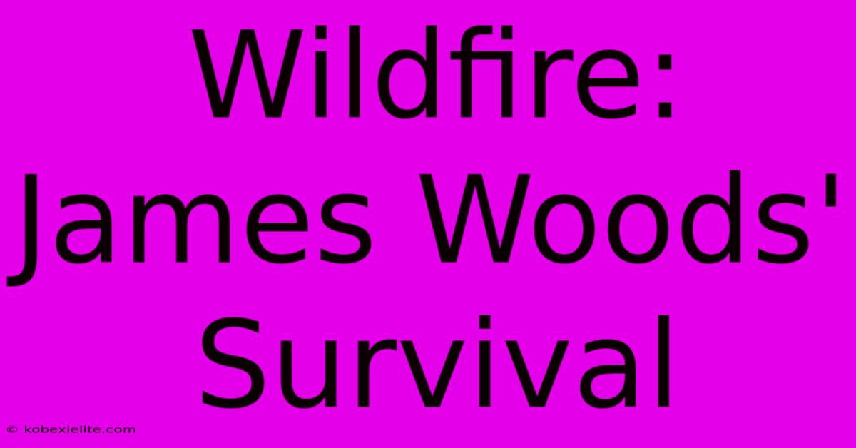 Wildfire: James Woods' Survival