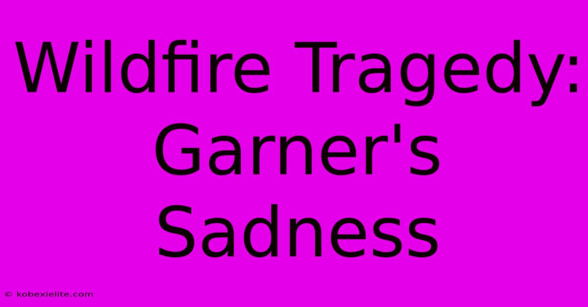 Wildfire Tragedy: Garner's Sadness