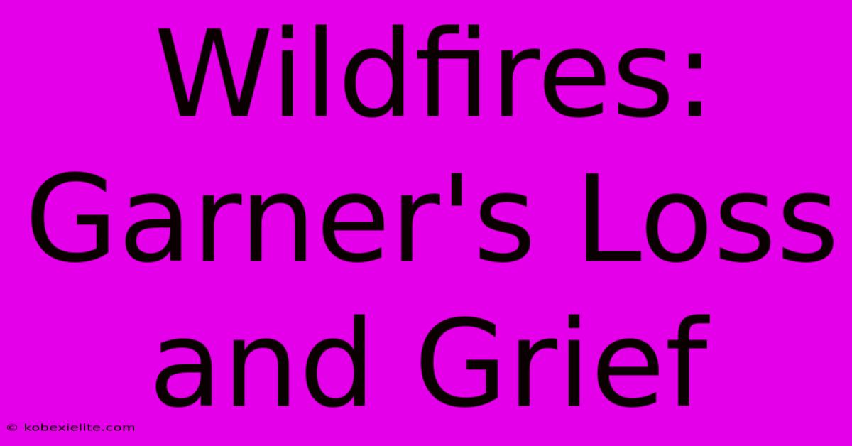 Wildfires: Garner's Loss And Grief