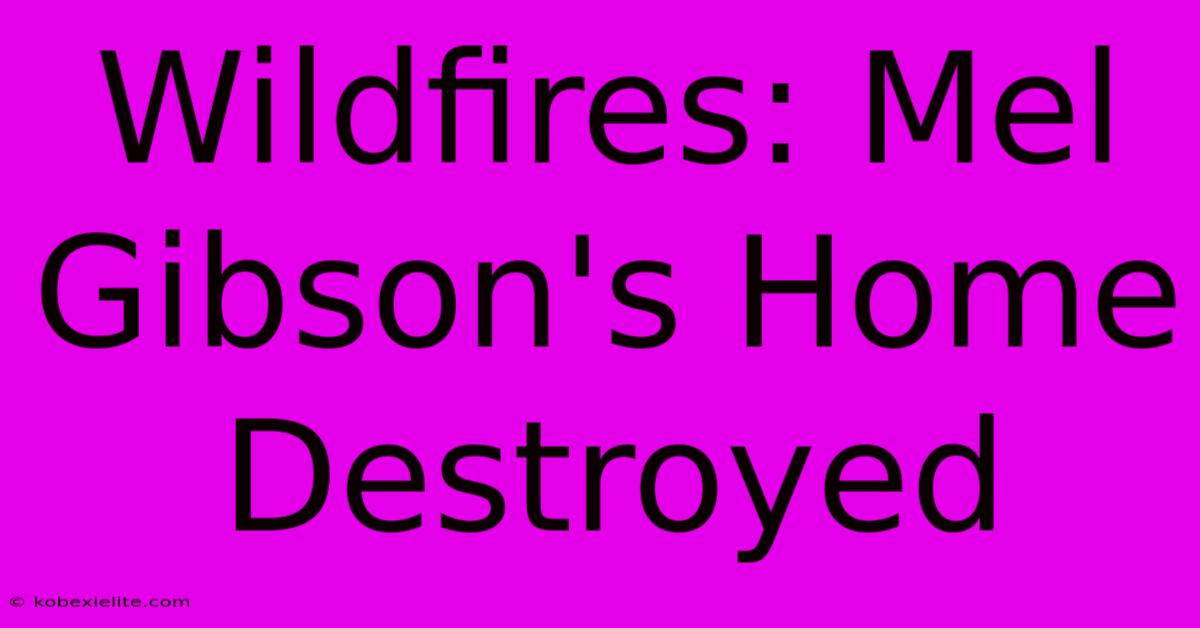 Wildfires: Mel Gibson's Home Destroyed