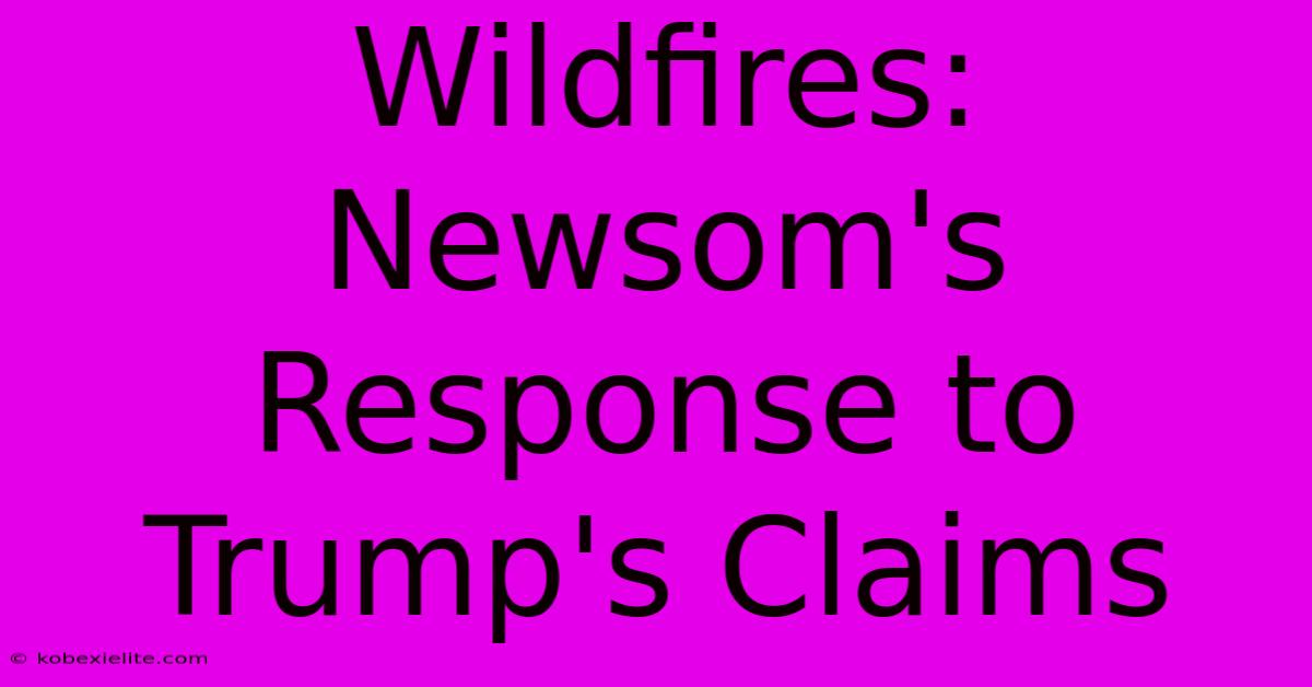 Wildfires: Newsom's Response To Trump's Claims